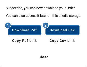 Message: Succeeded, you can now download your Order. You can also access it later on this shed's storage. Download Pdf marked 1, Download Csv marked 2, then Copy Pdf Link, Copy Csv Link and Close